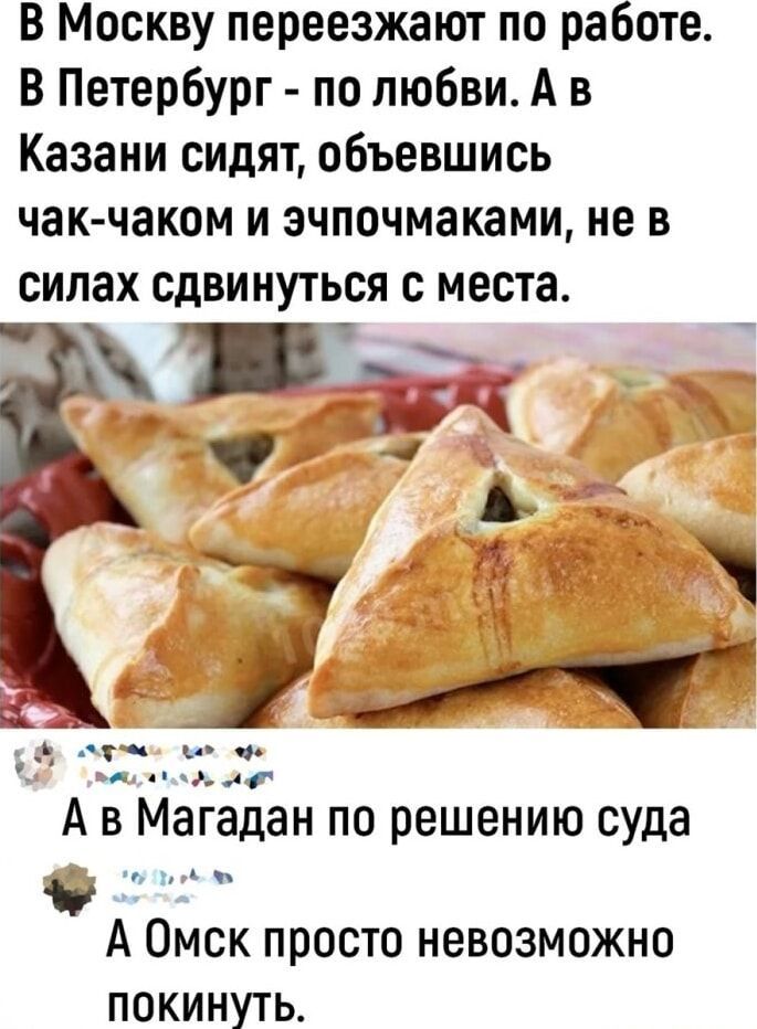 В Москву переезжают по работе. В Петербург - по любви. А в Казани сидят, обьевшись чак-чаком и эпочмачками, не в силах сдвинуться с места. А в Магадан по решению суда. А Омск просто невозможно покинуть.