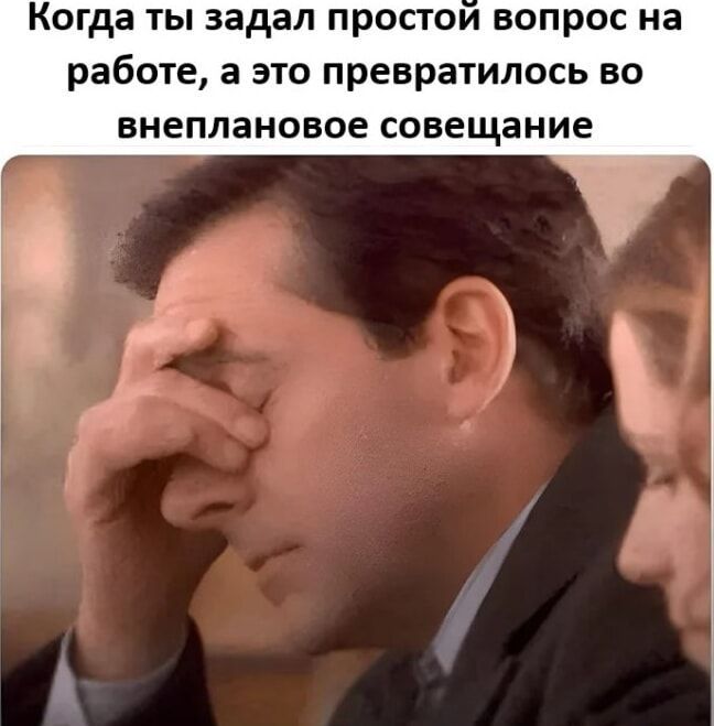 Когда ты задал простой вопрос на работе, а это превратилось во внеплановое совещание