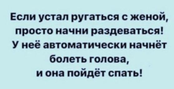 Если устал ругаться с женой, просто начни раздеваться! У неё автоматически начнёт болеть голова, и она пойдёт спать!