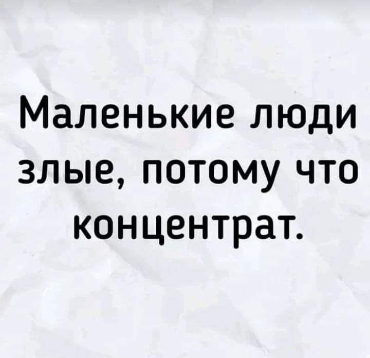 Маленькие люди злые, потому что концентрат.