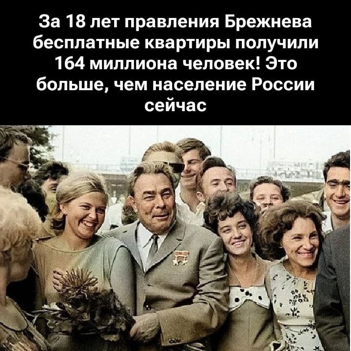 За 18 лет правления Брежнева бесплатные квартиры получили 164 миллиона человек! Это больше, чем население России сейчас