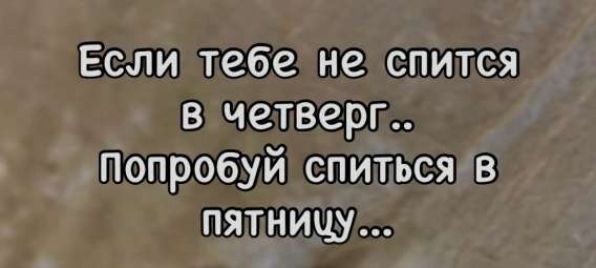 Если тебе не спится в четверг.. Попробуй спиться в пятницу ...