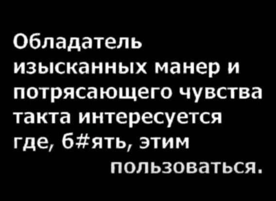 Обладатель изысканных манер и потрясающего чувства такта интересуется где, б#ять, этим пользоваться.