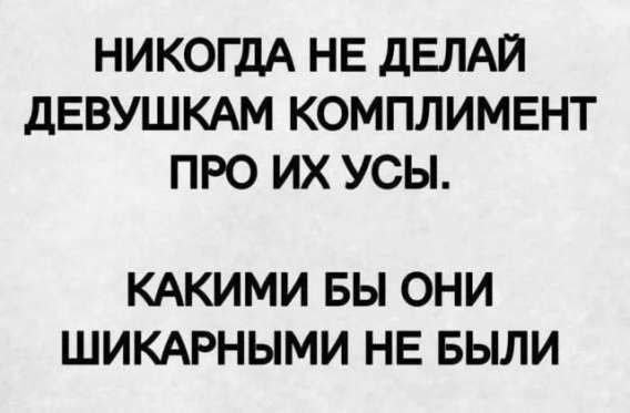 НИКОГДА НЕ ДЕЛАЙ ДЕВУШКАМ КОМПЛИМЕНТ ПРО ИХ УСЫ. КАКИМИ БЫ ОНИ ШИКАРНЫМИ НЕ БЫЛИ