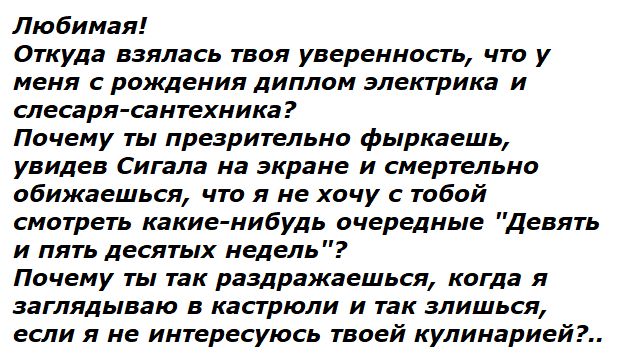 Любимая!
Откуда взялась твоя уверенность, что у меня с рождения диплом электрика и слесаря-сантехника?
Почему ты презрительно фыркаешь, увидив сигнала на экране и смертельно обижaешься, что я не хочу с тобой смотреть какие-нибудь очередные 