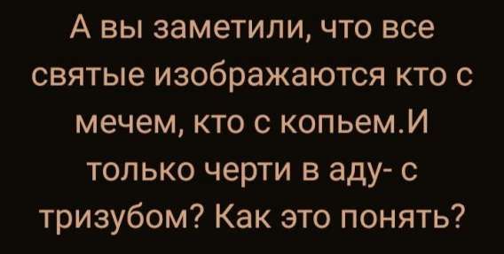 А вы заметили, что все святые изображаются кто с мечем, кто с копьём. И только черти в аду с тризубом? Как это понять?