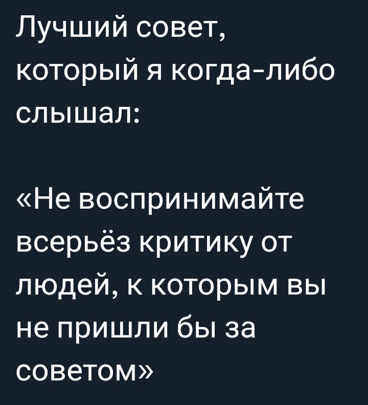 Лучший совет, который я когда-либо слышал: «Не воспринимайте всерьёз критику от людей, к которым вы не пришли бы за советом»