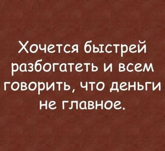 Хочется быстрей разбогатеть и всем говорить, что деньги не главное.
