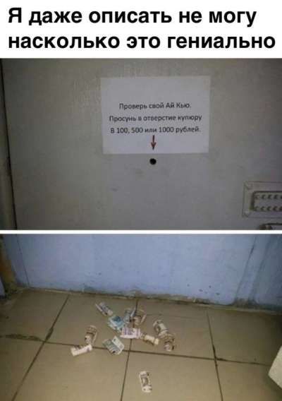 Я даже описать не могу насколько это гениально
Проверь свой айKю. Просни и отнеси купюру в 100, 500 или 1000 рублей.