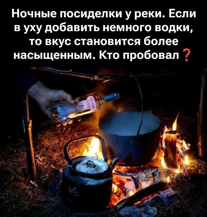 Ночные посиделки у реки. Если в уху добавить немного водки, то вкус становится более насыщенным. Кто пробовал?