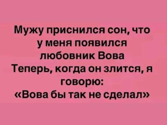 Мужу приснился сон, что у меня появился любовник Вова Теперь, когда он злится, я говорю: «Вова бы так не сделал»