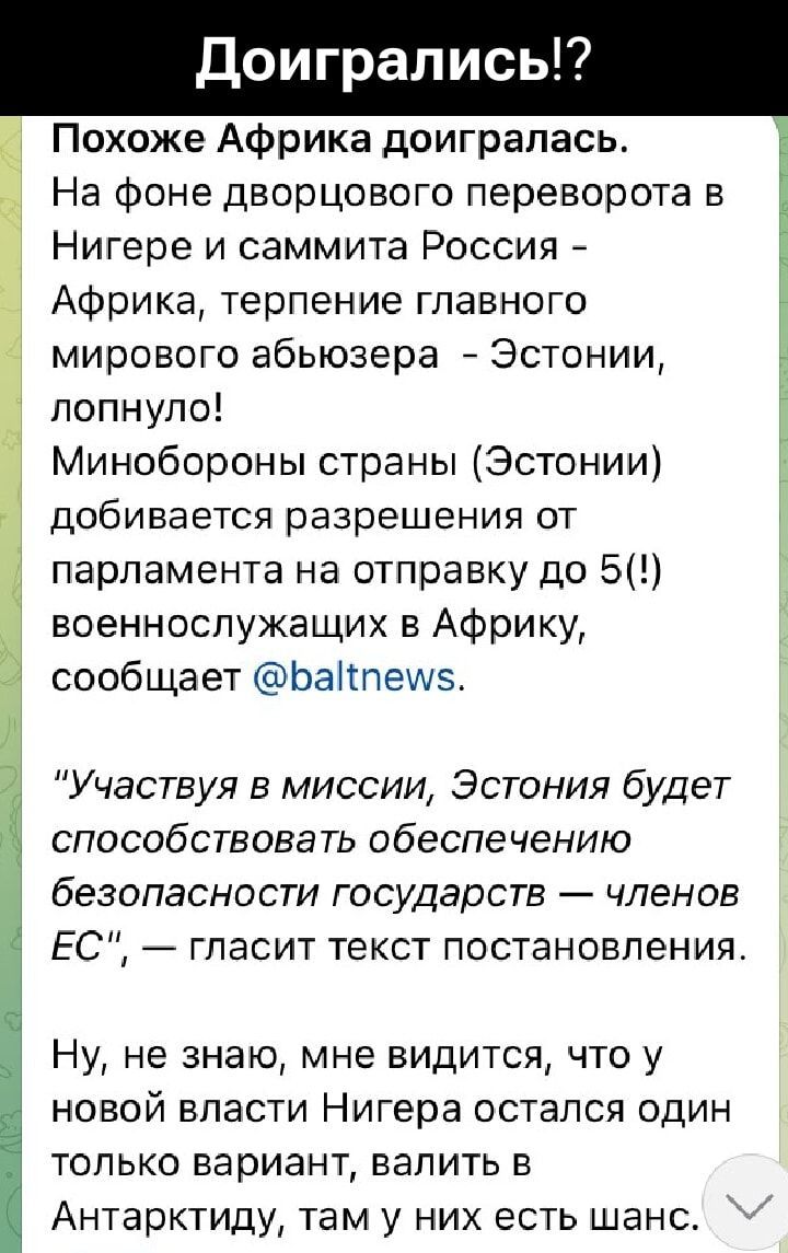 Доигрались!? Похоже Африка доигралась. На фоне дворцового переворота в Нигере и саммита Россия - Африка, терпение главного мирового абьюзера - Эстонии, лопнуло! Минобороны страны (Эстонии) добывает разрешения от парламента на отправку до 5 военных в Африку, сообщает @baltnews.