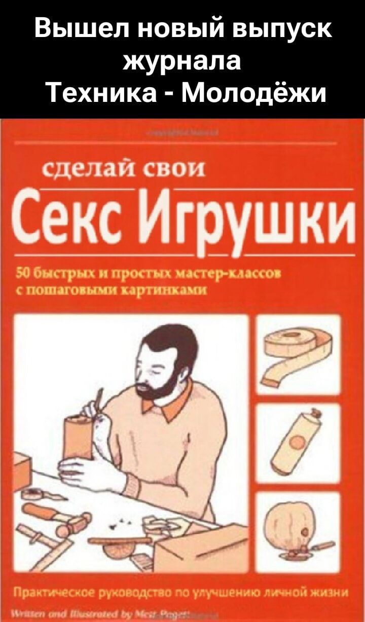 Вышел новый выпуск журнала Техника - Молодёжи
Сделай свои Секс Игрушки
50 быстрых и простых мастер-классов с пошаговыми картинками
Практическое руководство по улучшению личной жизни