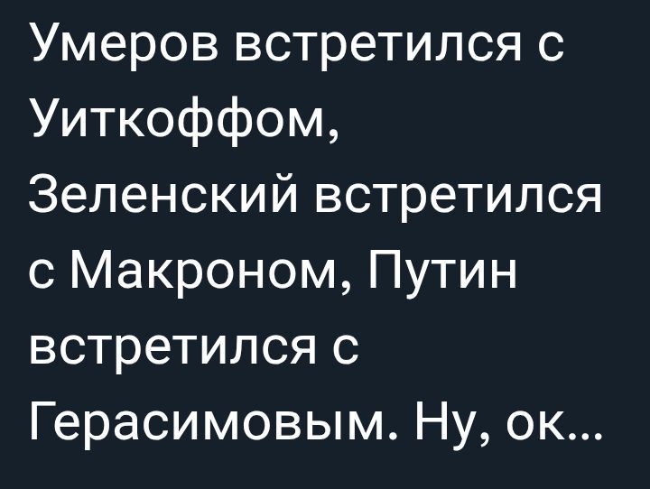 Умеров встретился с Уиткоффом, Зеленский встретился с Макроном, Путин встретился с Герасимовым. Ну, ок...