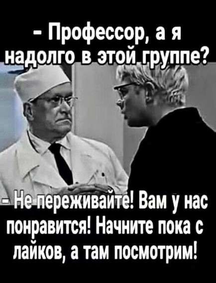 - Профессор, а я надолго в этой группе?
- Не переживайте! Вам у нас понравится! Начните пока с лайков, а там посмотрим!