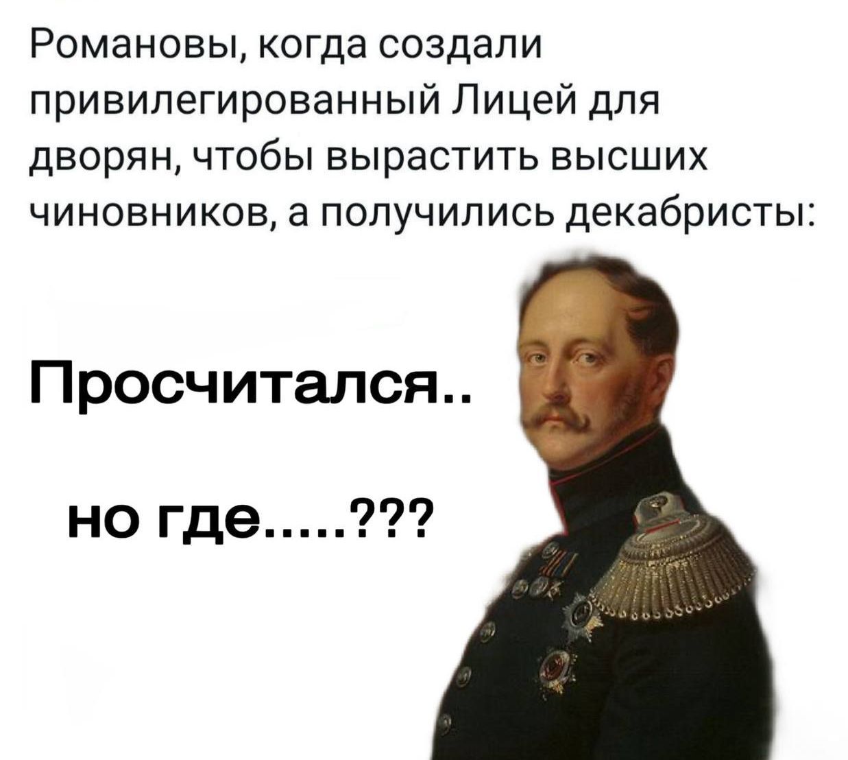 Романовы, когда создали привилегированный Лицей для дворян, чтобы вырасти высоких чиновников, а получилиcь декабристы:

Просчитался..
но где.....???