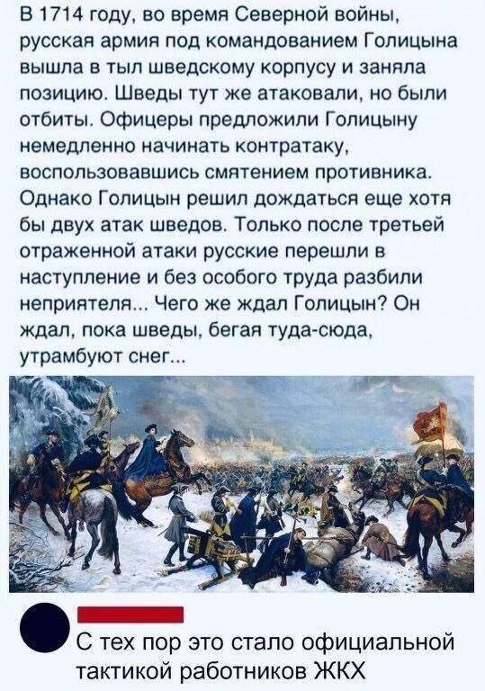В 1714 году, во время Северной войны, русская армия под командованием Голицына вышла в тыл шведскому корпусу и заняла позицию. Шведы атаковали, но были отбиты. Офицеры предложили начать контратаку, но Голицын решил дождаться еще двух атак шведов. Только после третьей отраженной атаки русские перешли в наступление и разбили неприятеля... Чего же ждал Голицын? Он ждал, пока шведы, бегая туда-сюда, утрамбуют снег...