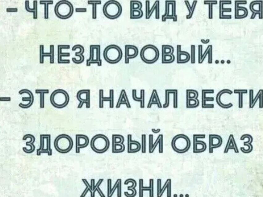 - ЧТО-ТО ВИД У ТЕБЯ НЕДОЗДОРОВЫЙ... - ЭТО Я НАЧАЛ ВЕСТИ ЗДОРОВЫЙ ОБРАЗ ЖИЗНИ...