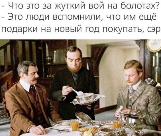 Что это за жуткий вой на болотах? Это люди вспомнили, что им ещё подарки на новый год покупать, сэр