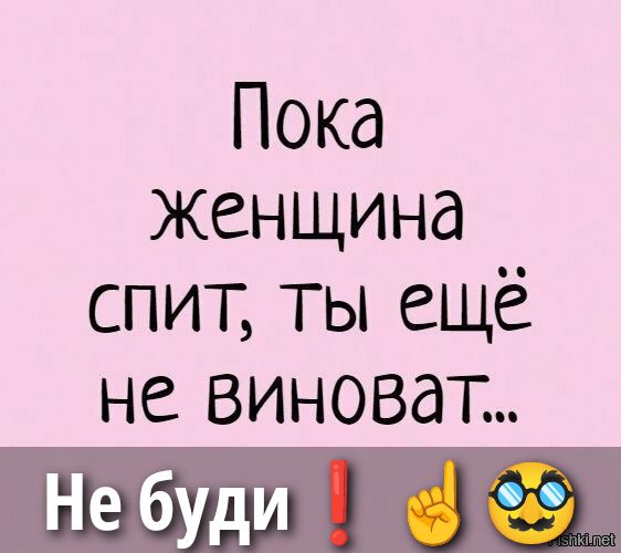 Пока женщина спит, ты ещё не виноват... Не будь!
