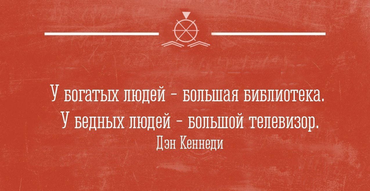 У богатых людей - большая библиотека. У бедных людей - большой телевизор. Цэн Кеннеди