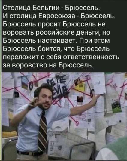 Столица Бельгии - Брюссель. И столица Евросоюза - Брюссель. Брюссель просит Брюссель не воровать российские деньги, но Брюссель настаивает. При этом Брюссель боится, что Брюссель переложит с себя ответственность за воровство на Брюссель.