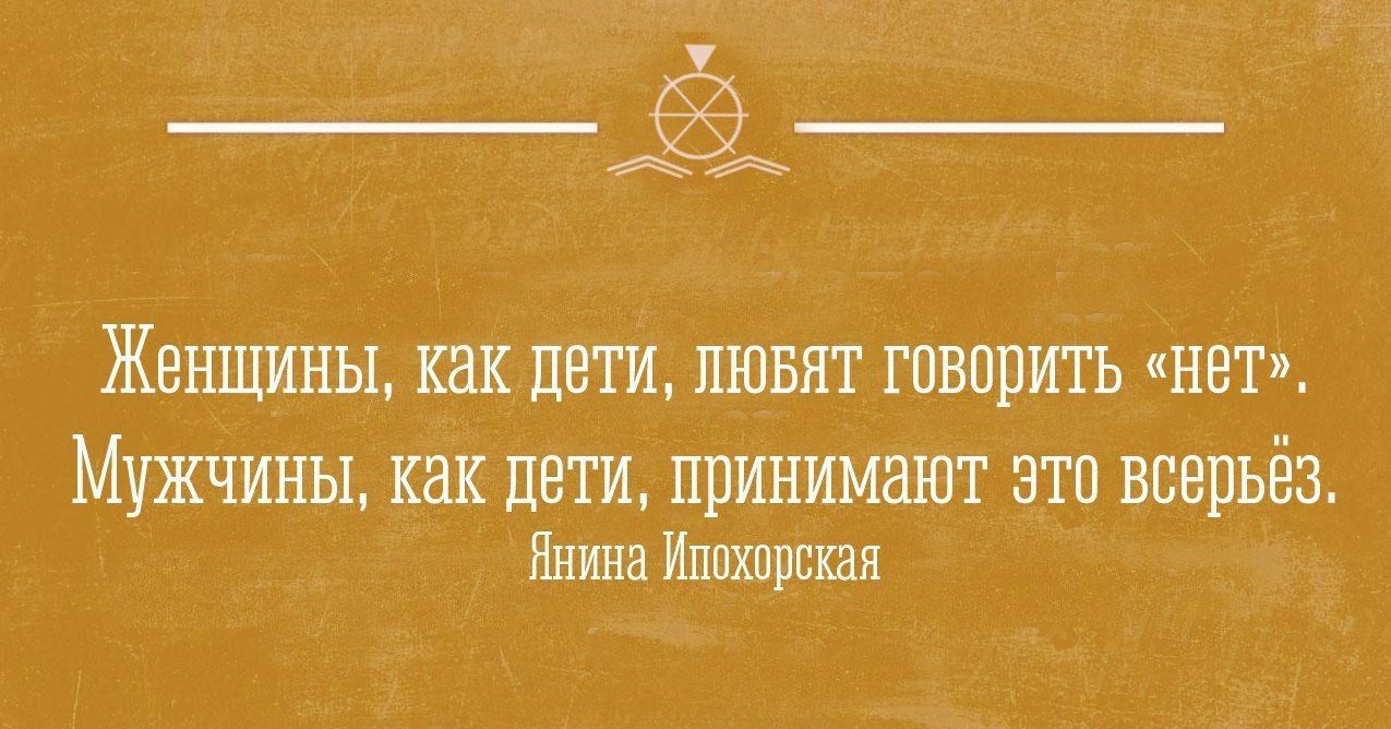 Женщины, как дети, любят говорить «нет». Мужчины, как дети, принимают это всерьёз.\nЯнина Ипохорская