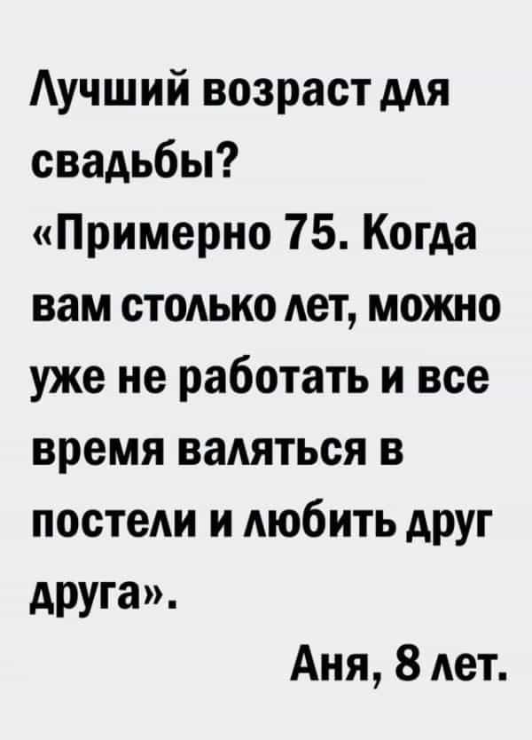 Лучший возраст для свадьбы? «Примерно 75. Когда вам столько лет, можно уже не работать и все время валяться в постели и любить друг друга». Аня, 8 лет.