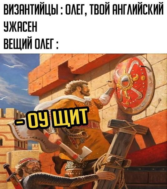 ВИЗАНТИЙЦЫ: ОЛЕГ, ТВОЙ АНГЛИЙСКИЙ УЖАСЕН ВЕЩИЙ ОЛЕГ: - ОУ ЩИТ