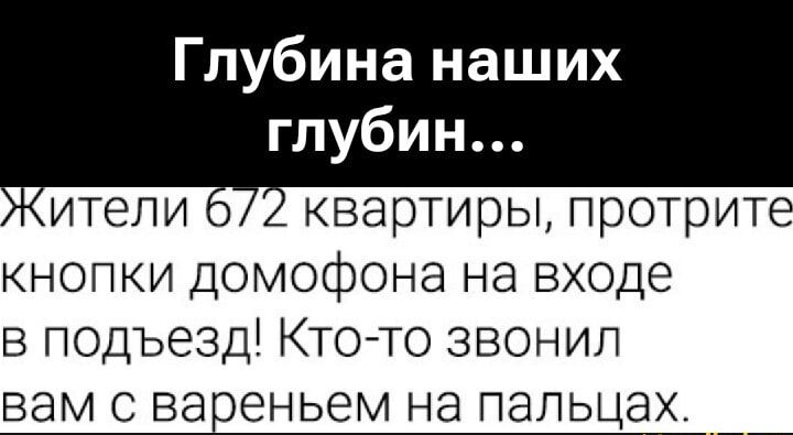 Глубина наших глубин... Жители 6/72 квартиры, протрите кнопки домофона на входе в подъезд! Кто-то звонил вам с вареньем на пальцах.