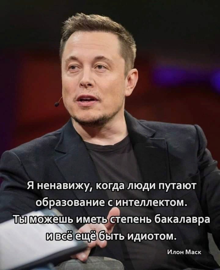 Я ненавижу, когда люди путают образование с интеллектом. Ты можешь иметь степень бакалавра и всё ещё быть идиотом. Илoн Маск