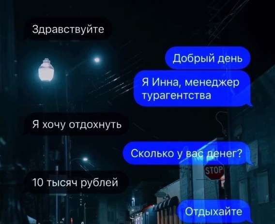 Здравствуйтe\nДобрый день\nЯ Инна, менеджер турагентства\nЯ хочу отдохнуть\nСколько у вас денег?\n10 тысяч рублей\nОтдыхайте