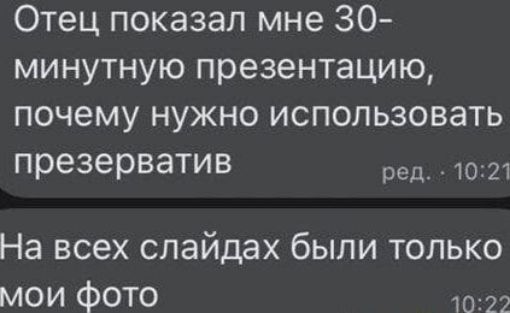 Отец показал мне 30-минутную презентацию, почему нужно использовать презерватив\nНа всех слайдах были только мои фото
