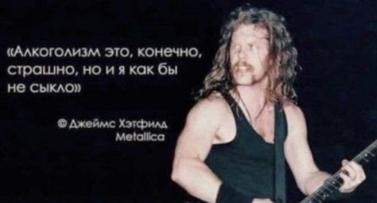 «Алкоголизм это, конечно, страшно, но и я как бы не сыкло»  Джеймс Хэтфилд, Metallica