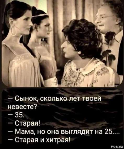 - Сынок, сколько лет твоей невесте? - 35. - Старая! - Мама, но она выглядит на 25... - Старaя и хитрая!
