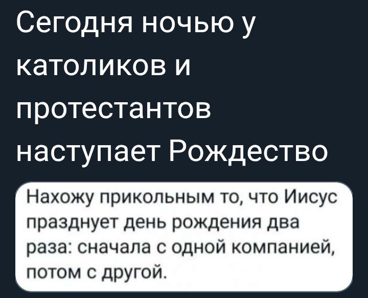 Сегодня ночью у католиков и протестантов наступает Рождество // Нахожу прикольным то, что Иисус празднует день рождения два раза: сперва с одной компанией, потом с другой.