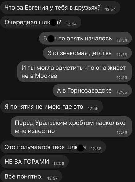 Что за Евгения у тебя в друзьях? Очередная шл◼? Б◼ что опять началось Это знакомая детства И ты могла заметить что она живет не в Москве А в Горнозаводске Я понятия не имею где это Перед Уральским хребтом насколько мне известно Это получается твоя шл◼ НЕ ЗА ГОРАМИ Все понятно.