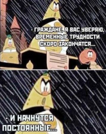 Граждане, я вас уверяю, временные трудности скоро закончатся... и начнутся постоянные...