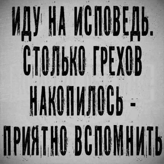 ИДУ НА ИСПОВЕДЬ. СТОЛЬКО ГРЕХОВ НАКОПИЛОСЬ - ПРИЯТНО ВСПОМНИТЬ