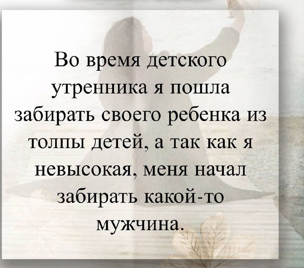 Во время детского утренника я пошла забирать своего ребенка из толпы детей, а так как я невысокая, меня начал забирать какой-то мужчина.