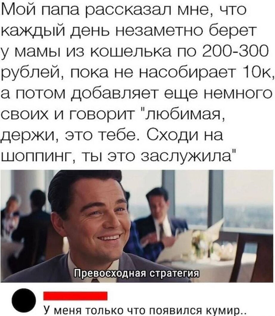 Мой папа рассказал мне, что каждый день незаметно берет у мамы из кошелька по 200-300 рублей, пока не насобирает 10к, а потом добавляет еще немного своих и говорит 