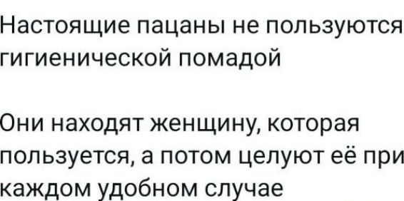 Настоящие пацаны не пользуются гигиенической помадой Они находят женщину, которая пользуется, а потом целуют её при каждом удобном случае