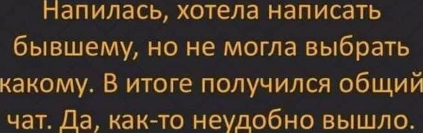Напилась, хотела написать бывшему, но не могла выбрать какого. В итоге получилось общий чат. Да, как-то неудобно вышло.