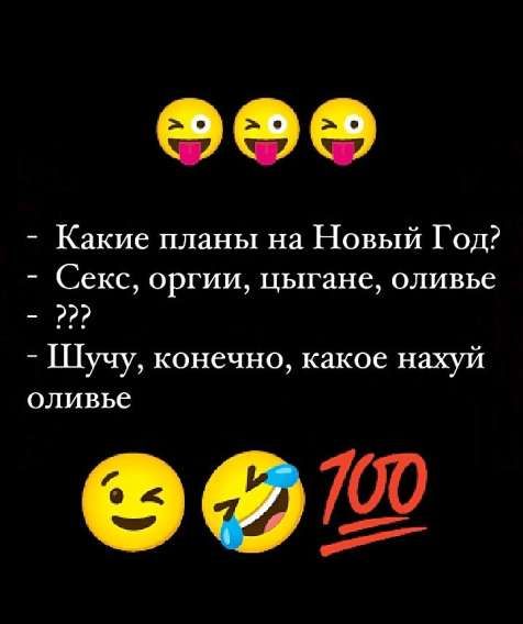 - Какие планы на Новый Год?
- Секс, оргии, цыгане, оливье
- ???
- Шучу, конечно, какое нахуй оливье
