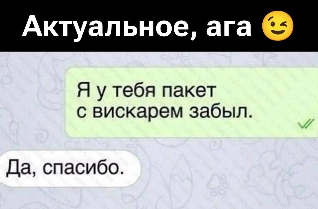 Актуальное, ага 😏
Я у тебя пакет с вискарем забыл.
Да, спасибо.