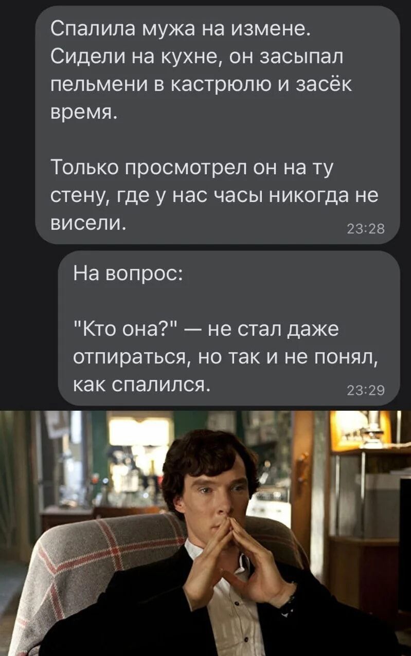 Спалила мужа на измене. Сидели на кухне, он засыпал пельмени в кастрюлю и засек время. Только просмотрел он на ту стену, где у нас часы никогда не висели. На вопрос: 