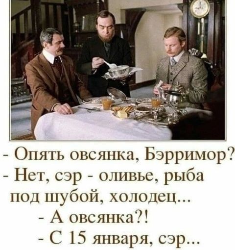 - Опять овсянка, Бэрримор? - Нет, сэр - оливье, рыба под шубой, холодец... - А овсянка?! - С 15 января, сэр...