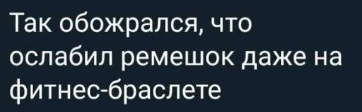 Так обожрался, что ослабил ремешок даже на фитнес-браслете