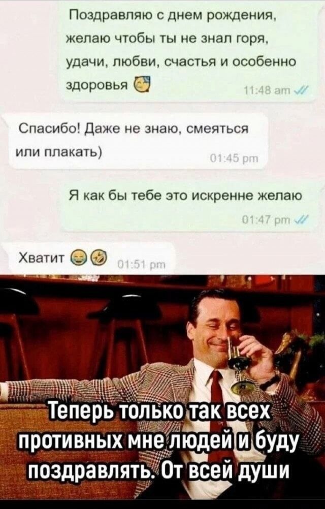 Поздравляю с днем рождения, желаю чтобы ты не знал горя, удачи, любви, счастья и особенно здоровья 😌
Спасибо! Даже не знаю, смеяться или плакать)
Я как бы тебе это искренне желаю
Хватит 😂🤣
Теперь только так всех противных мне людей и буду поздравлять. От всей души