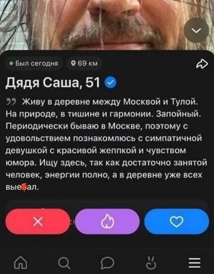 Дядя Саша, 51 ✓ Живу в деревне между Москвой и Тулой. На природе, в тишине и гармонии. Запойный. Периодически бываю в Москве, поэтому с удовольствием познакомлюсь с симпатичной девушкой с красивой внешностью и чувством юмора. Ищу здесь, так как достаточно занятой человек, энергии полно, а в деревне уже всех вы...
